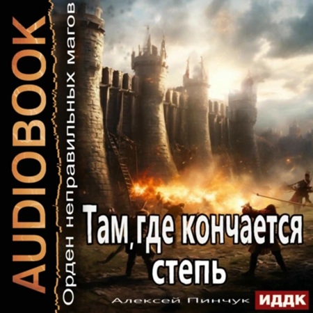 Алексей Пинчук - Орден неправильных магов. Книга 4. Там, где кончается степь (2025) МР3