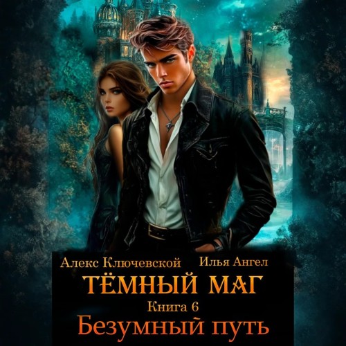 Алекс Ключевской, Ангел Илья - Тёмный маг. Книга 6. Безумный путь (2025) МР3